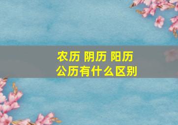 农历 阴历 阳历 公历有什么区别